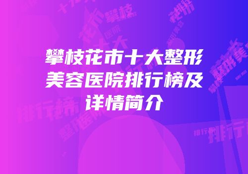 攀枝花市十大整形美容医院排行榜及详情简介