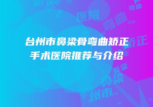 台州市鼻梁骨弯曲矫正手术医院推荐与介绍