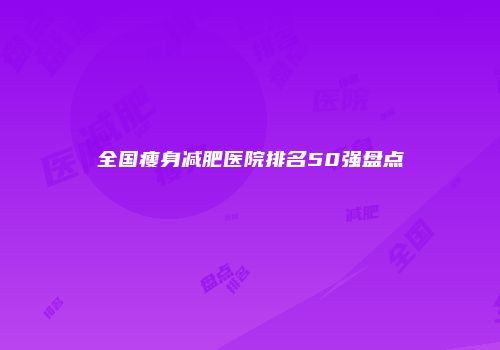 全国瘦身减肥医院排名50强盘点