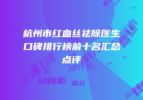 杭州市红血丝祛除医生口碑排行榜前十名汇总点评