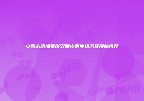安阳市眼部整形双眼皮医生排名及医院推荐