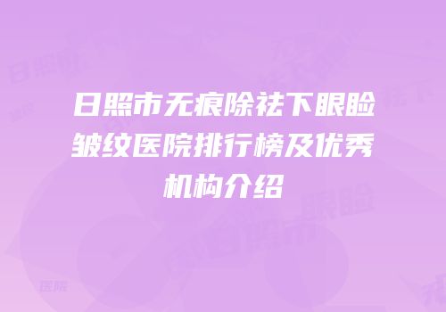 日照市无痕除祛下眼睑皱纹医院排行榜及优秀机构介绍