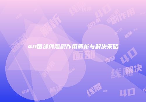 4D面部线雕副作用解析与解决策略