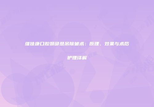 维佳康口腔颞部悬吊除皱术：原理、效果与术后护理详解