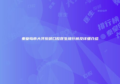 秦皇岛市大牙反颌口腔医生排行榜及详细介绍