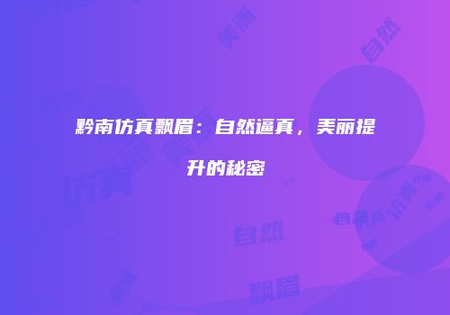 黔南仿真飘眉：自然逼真，美丽提升的秘密