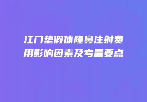 江门垫假体隆鼻注射费用影响因素及考量要点