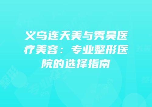 义乌连天美与秀昊医疗美容：专业整形医院的选择指南