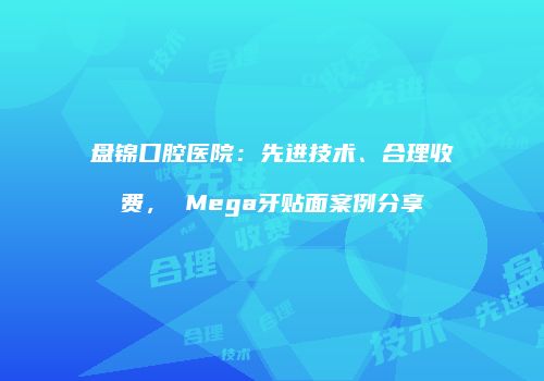 盘锦口腔医院：先进技术、合理收费， Mega牙贴面案例分享