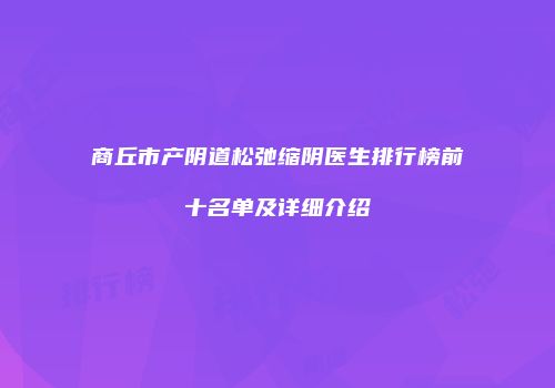 商丘市产阴道松弛缩阴医生排行榜前十名单及详细介绍
