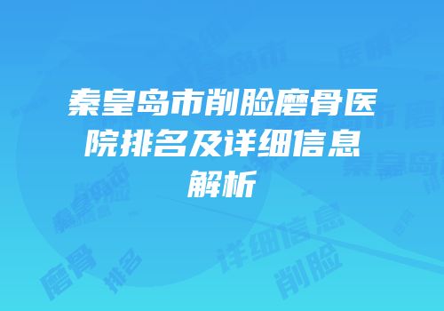 秦皇岛市削脸磨骨医院排名及详细信息解析