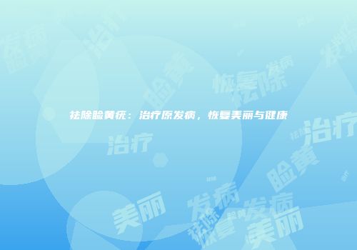 祛除睑黄疣：治疗原发病，恢复美丽与健康