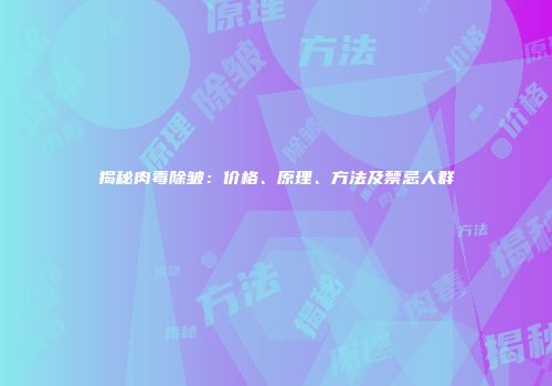 揭秘肉毒除皱：价格、原理、方法及禁忌人群