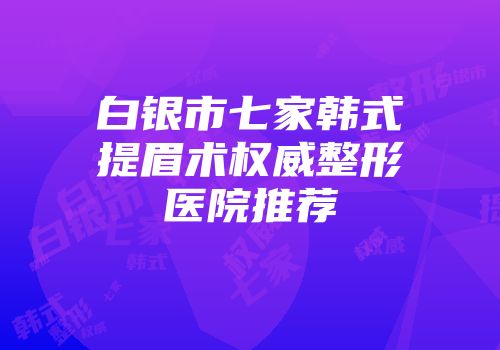 白银市七家韩式提眉术权威整形医院推荐