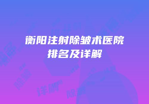 衡阳注射除皱术医院排名及详解
