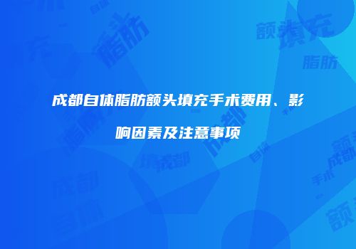 成都自体脂肪额头填充手术费用、影响因素及注意事项