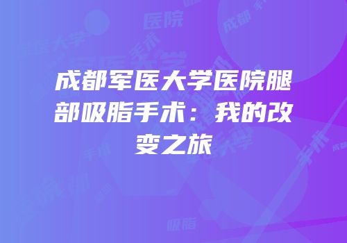 成都军医大学医院腿部吸脂手术：我的改变之旅