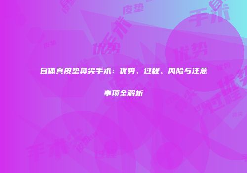 自体真皮垫鼻尖手术：优势、过程、风险与注意事项全解析