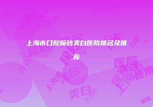 上海市口腔喷砂美白医院排名及推荐