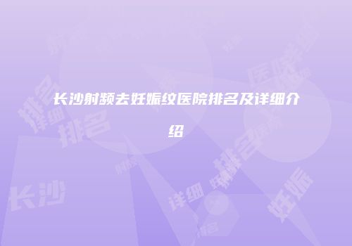 长沙射频去妊娠纹医院排名及详细介绍