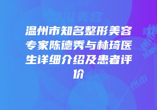 温州市知名整形美容专家陈德秀与林琦医生详细介绍及患者评价