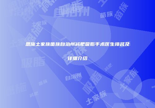 恩施土家族苗族自治州减肥吸脂手术医生排名及详细介绍