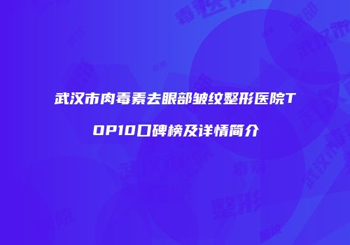 武汉市肉毒素去眼部皱纹整形医院TOP10口碑榜及详情简介