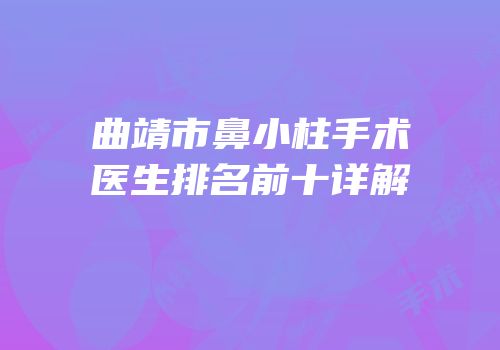 曲靖市鼻小柱手术医生排名前十详解