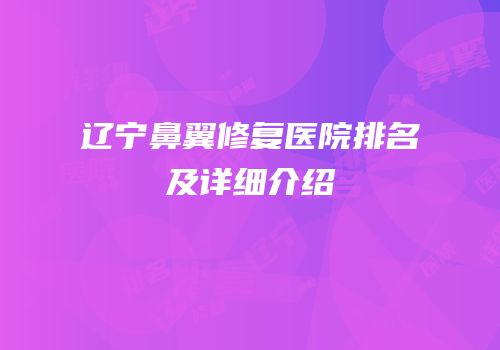 辽宁鼻翼修复医院排名及详细介绍
