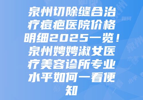 泉州切除缝合治疗痘疤医院价格明细2025一览！泉州娉娉淑女医疗美容诊所专业水平如何一看便知