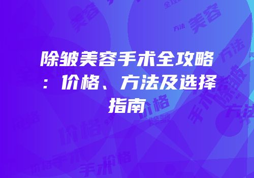 除皱美容手术全攻略：价格、方法及选择指南