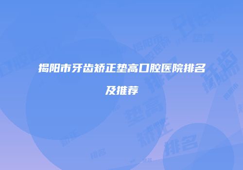 揭阳市牙齿矫正垫高口腔医院排名及推荐