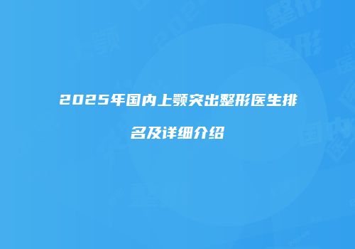 2025年国内上颚突出整形医生排名及详细介绍