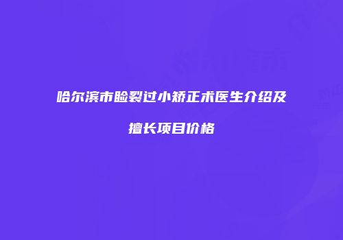 哈尔滨市睑裂过小矫正术医生介绍及擅长项目价格