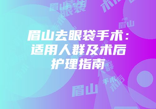 眉山去眼袋手术：适用人群及术后护理指南