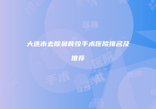 大连市去除鼻背纹手术医院排名及推荐