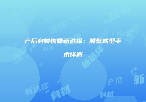 产后身材恢复新选择：腹壁成型手术详解
