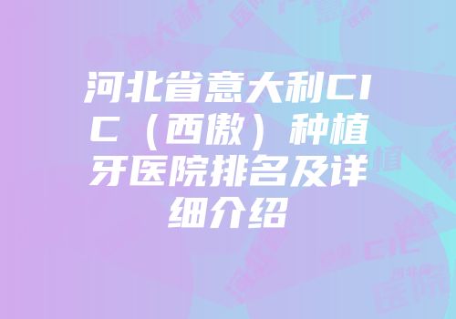河北省意大利CIC（西傲）种植牙医院排名及详细介绍