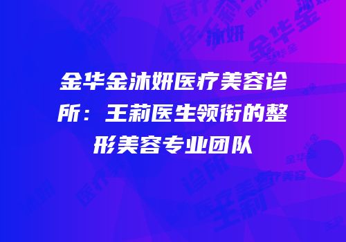 金华金沐妍医疗美容诊所：王莉医生领衔的整形美容专业团队