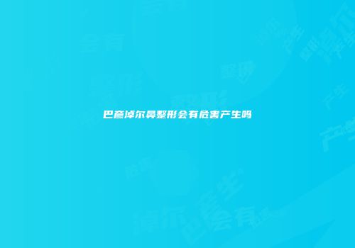 巴彦淖尔鼻整形会有危害产生吗