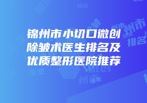 锦州市小切口微创除皱术医生排名及优质整形医院推荐