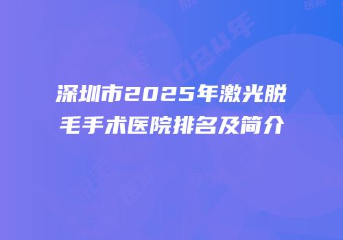深圳市2025年激光脱毛手术医院排名及简介