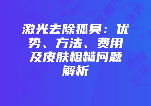 激光去除狐臭：优势、方法、费用及皮肤粗糙问题解析