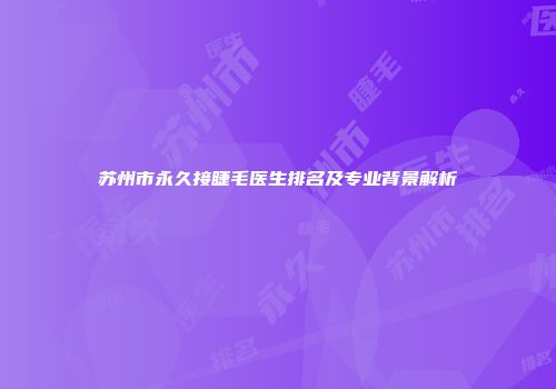 苏州市永久接睫毛医生排名及专业背景解析