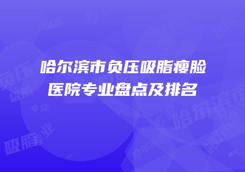 哈尔滨市负压吸脂瘦脸医院专业盘点及排名