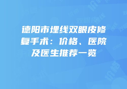 德阳市埋线双眼皮修复手术：价格、医院及医生推荐一览