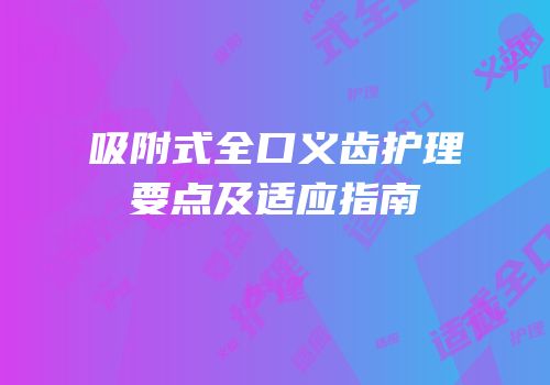 吸附式全口义齿护理要点及适应指南