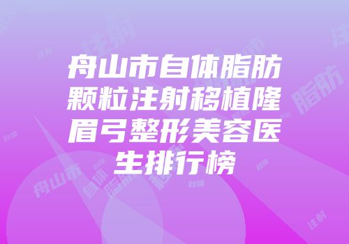 舟山市自体脂肪颗粒注射移植隆眉弓整形美容医生排行榜