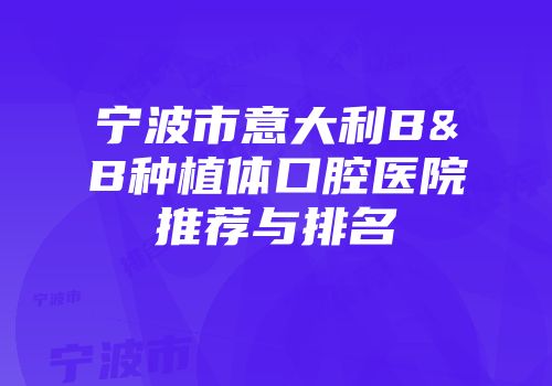 宁波市意大利B&B种植体口腔医院推荐与排名