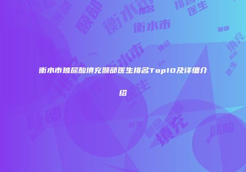 衡水市玻尿酸填充颞部医生排名Top10及详细介绍
